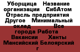 Уборщица › Название организации ­ СибАтом › Отрасль предприятия ­ Другое › Минимальный оклад ­ 8 500 - Все города Работа » Вакансии   . Ханты-Мансийский,Белоярский г.